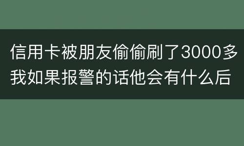 信用卡被朋友偷偷刷了3000多我如果报警的话他会有什么后果