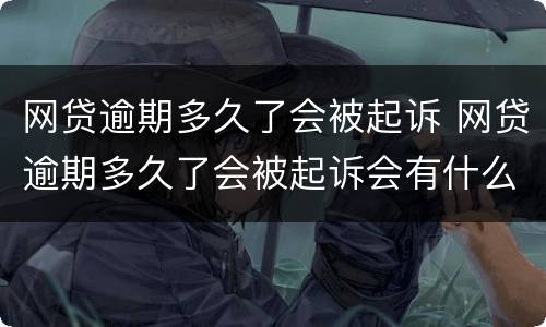 网贷逾期多久了会被起诉 网贷逾期多久了会被起诉会有什么后果