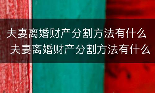 夫妻离婚财产分割方法有什么 夫妻离婚财产分割方法有什么要求