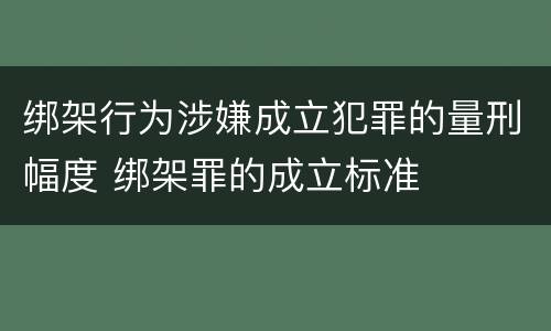 绑架行为涉嫌成立犯罪的量刑幅度 绑架罪的成立标准