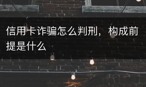 信用卡诈骗怎么判刑，构成前提是什么