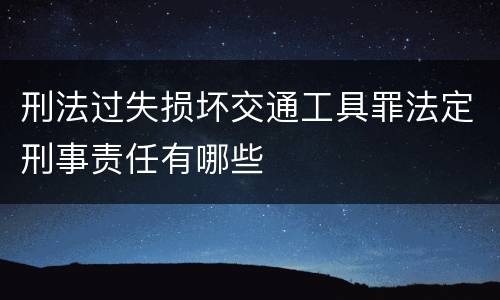 刑法过失损坏交通工具罪法定刑事责任有哪些