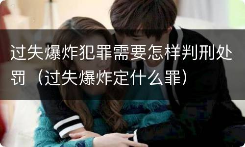 过失爆炸犯罪需要怎样判刑处罚（过失爆炸定什么罪）