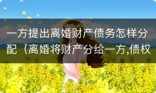 一方提出离婚财产债务怎样分配（离婚将财产分给一方,债权人怎么办）