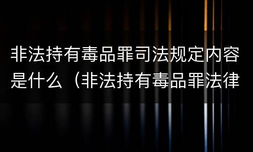 非法持有毒品罪司法规定内容是什么（非法持有毒品罪法律规定）
