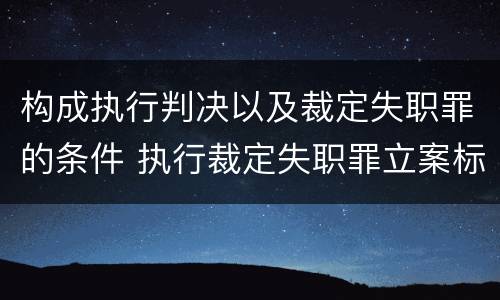 构成执行判决以及裁定失职罪的条件 执行裁定失职罪立案标准