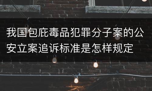 我国包庇毒品犯罪分子案的公安立案追诉标准是怎样规定