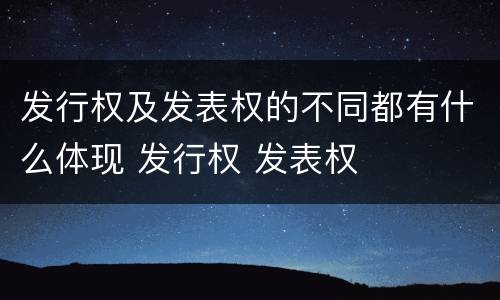 发行权及发表权的不同都有什么体现 发行权 发表权