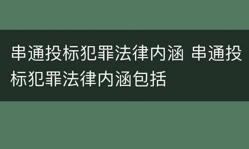 串通投标犯罪法律内涵 串通投标犯罪法律内涵包括