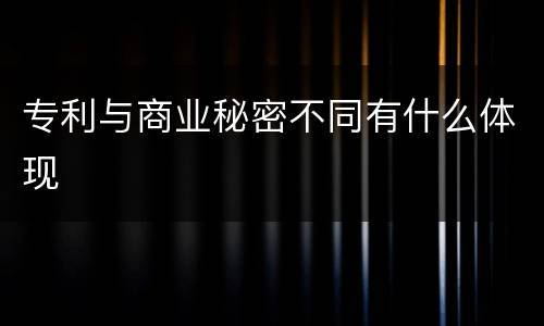 专利与商业秘密不同有什么体现
