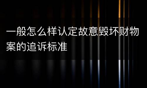 一般怎么样认定故意毁坏财物案的追诉标准