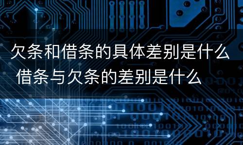 欠条和借条的具体差别是什么 借条与欠条的差别是什么