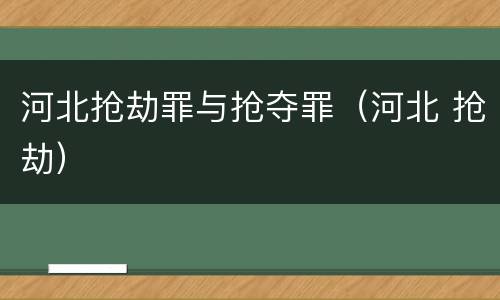 河北抢劫罪与抢夺罪（河北 抢劫）