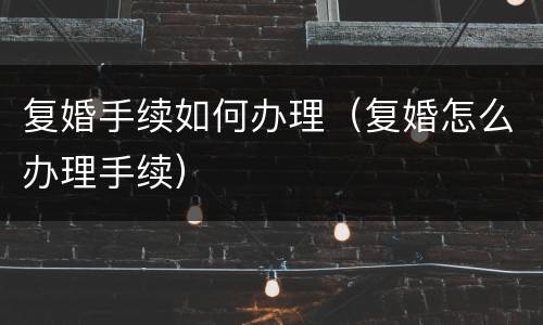 复婚手续如何办理（复婚怎么办理手续）