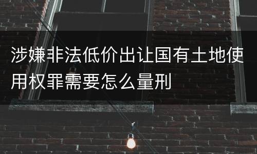 涉嫌非法低价出让国有土地使用权罪需要怎么量刑