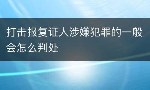 打击报复证人涉嫌犯罪的一般会怎么判处