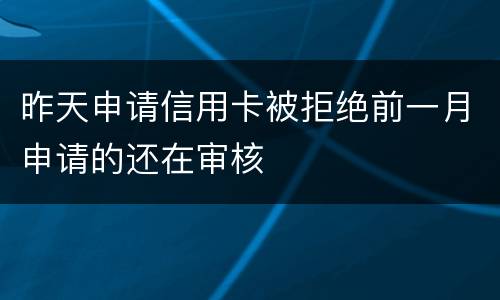昨天申请信用卡被拒绝前一月申请的还在审核