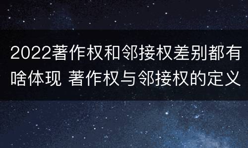 2022著作权和邻接权差别都有啥体现 著作权与邻接权的定义是什么