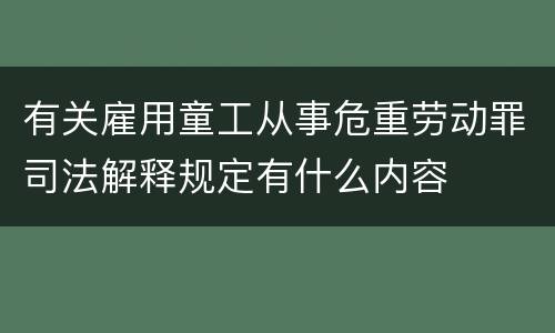 有关雇用童工从事危重劳动罪司法解释规定有什么内容