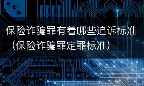 保险诈骗罪有着哪些追诉标准（保险诈骗罪定罪标准）