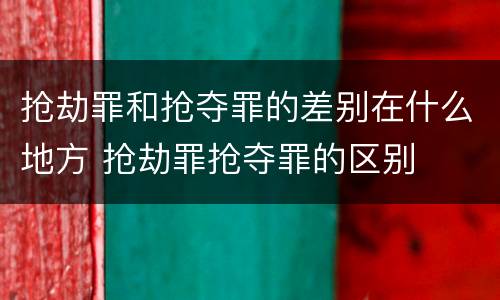抢劫罪和抢夺罪的差别在什么地方 抢劫罪抢夺罪的区别