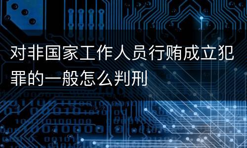对非国家工作人员行贿成立犯罪的一般怎么判刑
