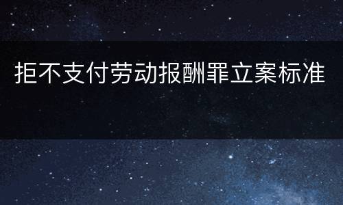 拒不支付劳动报酬罪立案标准