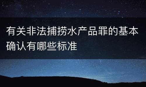 有关非法捕捞水产品罪的基本确认有哪些标准
