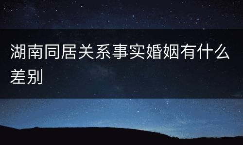 湖南同居关系事实婚姻有什么差别