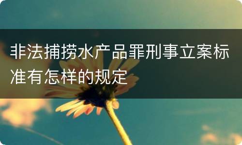 非法捕捞水产品罪刑事立案标准有怎样的规定