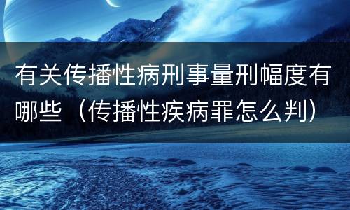 有关传播性病刑事量刑幅度有哪些（传播性疾病罪怎么判）