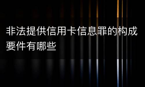 非法提供信用卡信息罪的构成要件有哪些