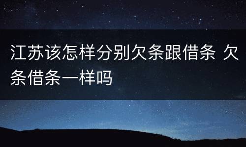 江苏该怎样分别欠条跟借条 欠条借条一样吗