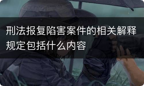 刑法报复陷害案件的相关解释规定包括什么内容