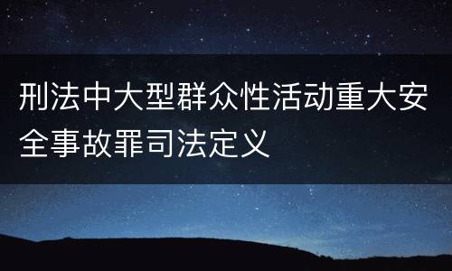 刑法中大型群众性活动重大安全事故罪司法定义