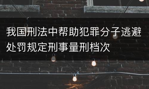 我国刑法中帮助犯罪分子逃避处罚规定刑事量刑档次