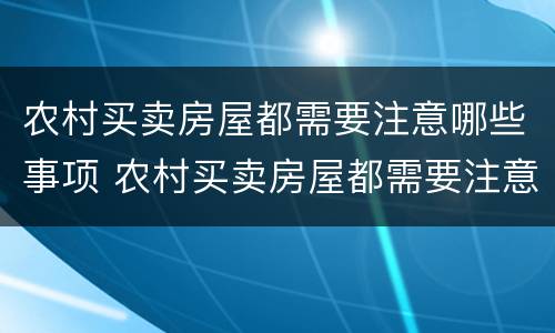 农村买卖房屋都需要注意哪些事项 农村买卖房屋都需要注意哪些事项和手续