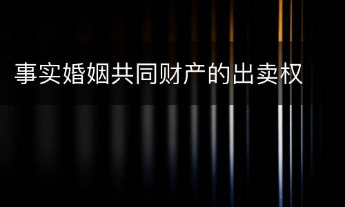事实婚姻共同财产的出卖权