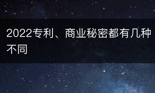 2022专利、商业秘密都有几种不同