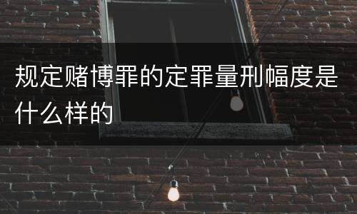 规定赌博罪的定罪量刑幅度是什么样的