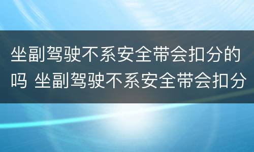 坐副驾驶不系安全带会扣分的吗 坐副驾驶不系安全带会扣分的吗