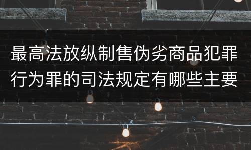 最高法放纵制售伪劣商品犯罪行为罪的司法规定有哪些主要内容