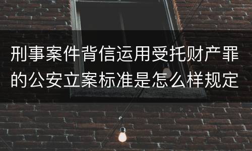 刑事案件背信运用受托财产罪的公安立案标准是怎么样规定