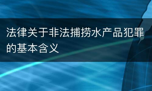 法律关于非法捕捞水产品犯罪的基本含义