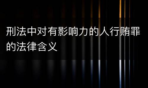 刑法中对有影响力的人行贿罪的法律含义