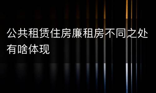 公共租赁住房廉租房不同之处有啥体现