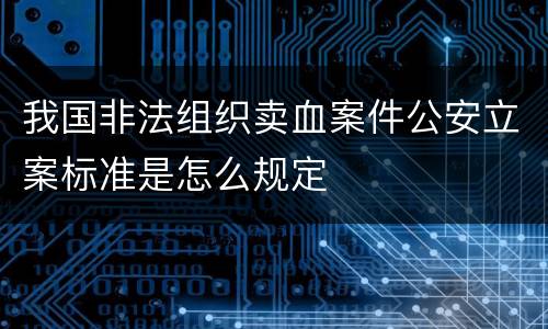 我国非法组织卖血案件公安立案标准是怎么规定
