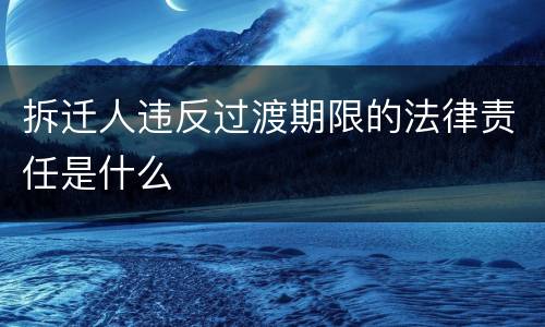 拆迁人违反过渡期限的法律责任是什么