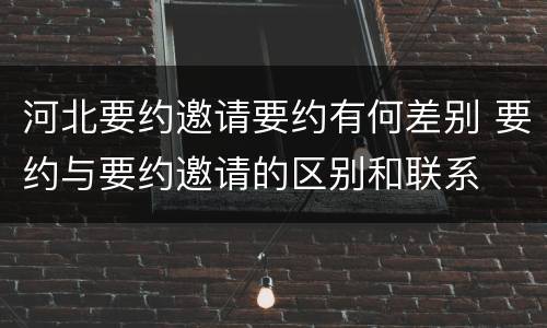 河北要约邀请要约有何差别 要约与要约邀请的区别和联系