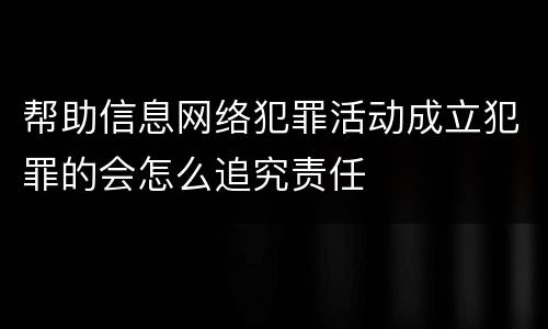 帮助信息网络犯罪活动成立犯罪的会怎么追究责任